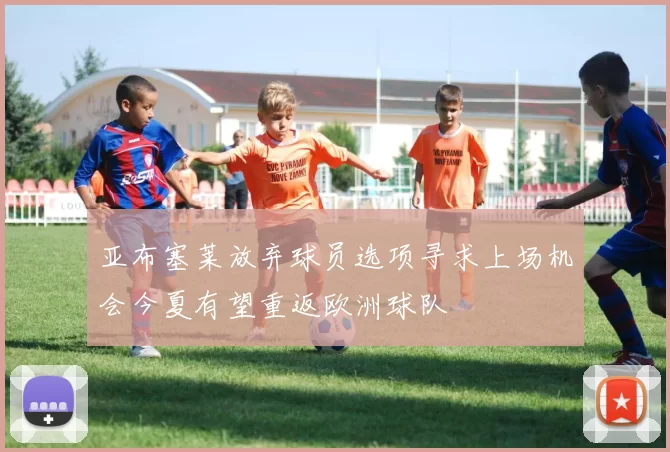 亚布塞莱放弃球员选项寻求上场机会今夏有望重返欧洲球队