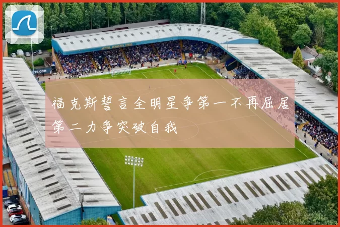 福克斯誓言全明星争第一不再屈居第二力争突破自我