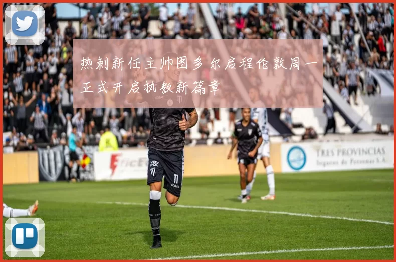 热刺新任主帅图多尔启程伦敦周一正式开启执教新篇章