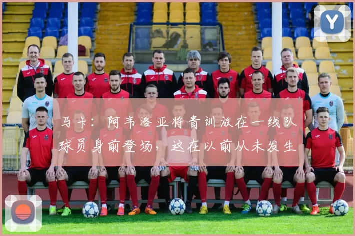 马卡：阿韦洛亚将青训放在一线队球员身前登场，这在以前从未发生