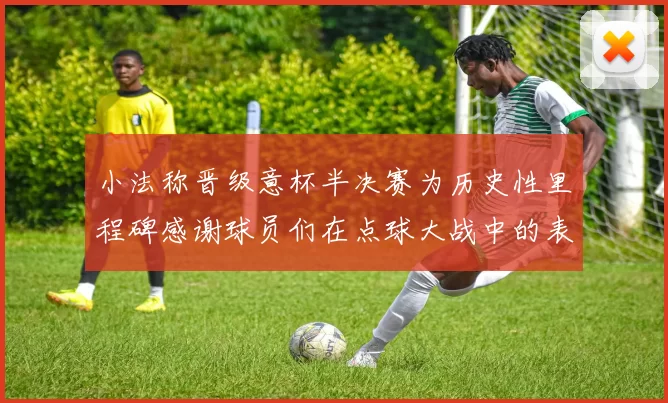 小法称晋级意杯半决赛为历史性里程碑感谢球员们在点球大战中的表现