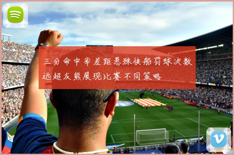 三分命中率差距悬殊快船罚球次数远超灰熊展现比赛不同策略