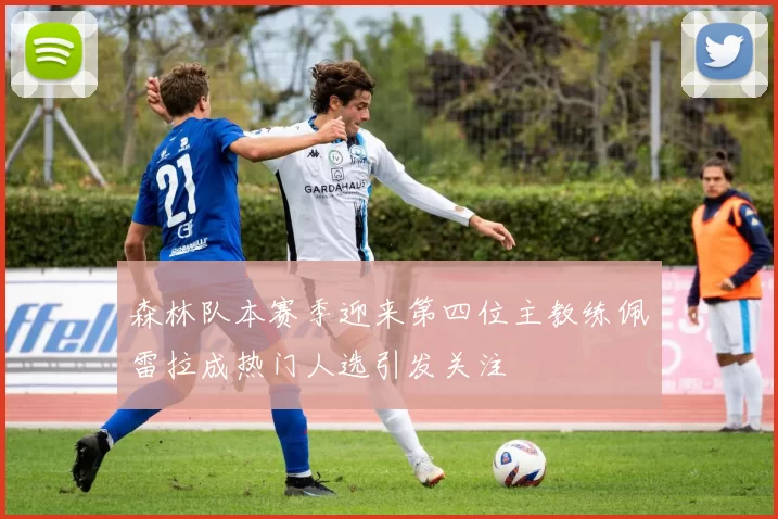森林队本赛季迎来第四位主教练佩雷拉成热门人选引发关注