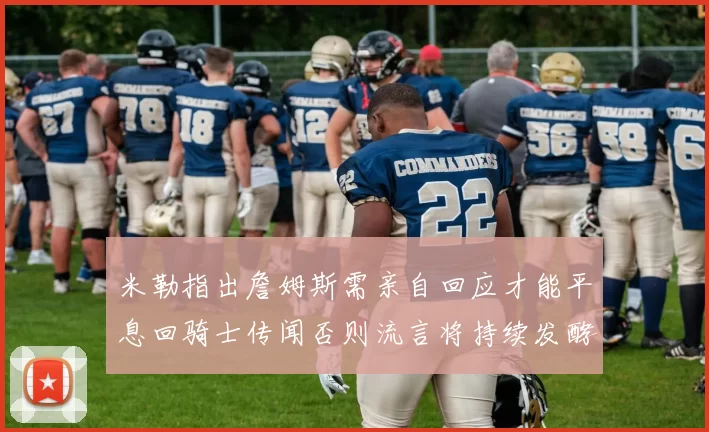米勒指出詹姆斯需亲自回应才能平息回骑士传闻否则流言将持续发酵