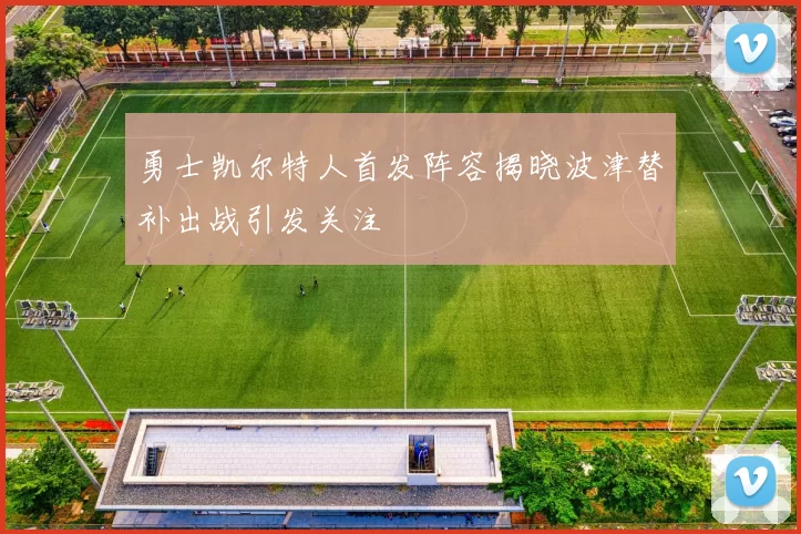 勇士凯尔特人首发阵容揭晓波津替补出战引发关注