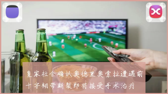 皇家社会确认奥德里奥索拉遭遇前十字韧带断裂即将接受手术治疗