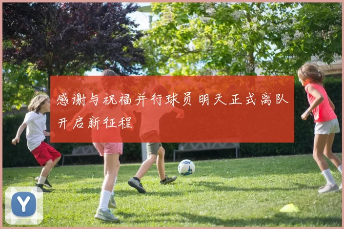 感谢与祝福并行球员明天正式离队开启新征程